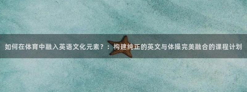 如何在体育中融入英语文化元素？：构建纯正的英文与体操完美融合的课程计划